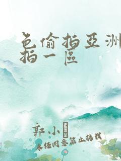 色偷拍亚洲偷自拍一区