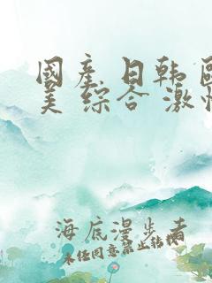 国产 日韩 欧美 综合 激情