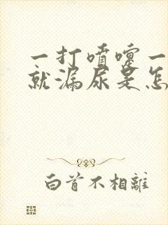 一打喷嚏一咳嗽就漏尿是怎么回事