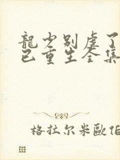 龙少别虐了夫人已重生全集免费