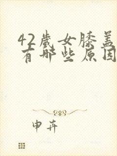 42岁女膝盖疼有哪些原因