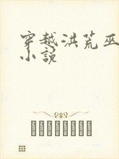 穿越洪荒巫族的小说