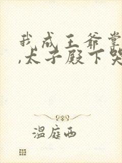 我成王爷掌心娇,太子殿下哭什么短剧