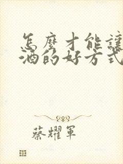 怎么才能让人戒酒的好方式