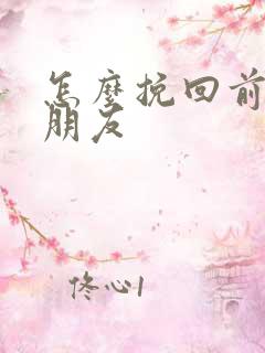 怎么挽回前任女朋友