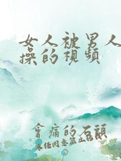 女人被男人使劲操的视频