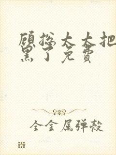 顾总太太把你拉黑了免费