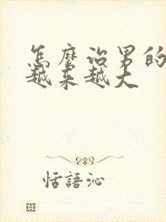 怎么治男的乳腺越来越大