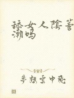 舔女人阴蒂能高潮吗