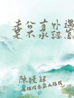 老公有外遇可就是不承认怎么办