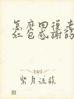 怎么回复老公的红包感谢的话