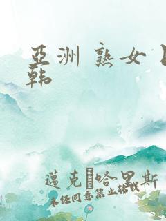 亚洲 熟女 日韩