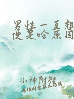 男性一直想上小便是啥原因