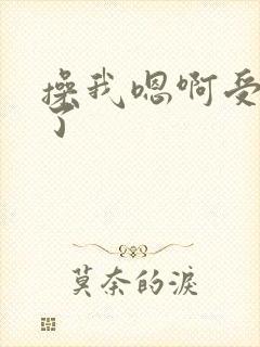 操我嗯啊受不了了