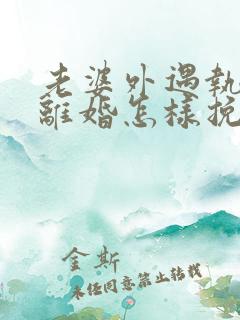 老婆外遇执意要离婚怎样挽回