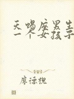 天蝎座男生喜欢一个女孩子的表现