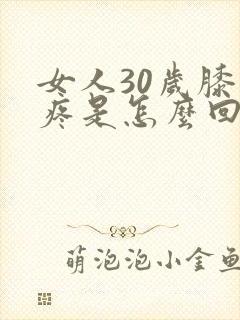 女人30岁膝盖疼是怎么回事