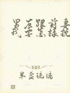 男友跟前妻复婚我要怎样挽回