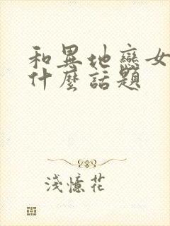 和异地恋女友聊什么话题