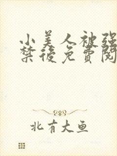 小美人被强制囚禁后免费阅读笔趣阁