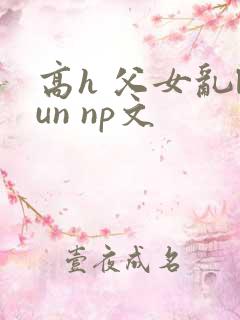 高h 父女乱lun np文