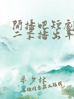 开播吧短剧季第二季播出平台