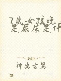 7岁女孩晚上老是尿床是什么原因