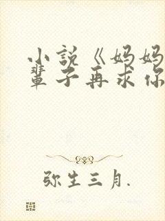 小说《妈妈我下辈子再求你爱我》