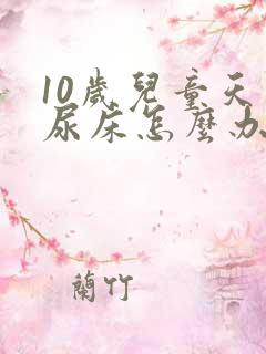 10岁儿童天天尿床怎么办