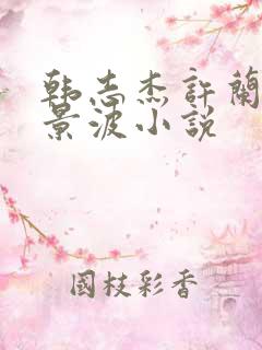 韩志杰许兰晴蔡景波小说