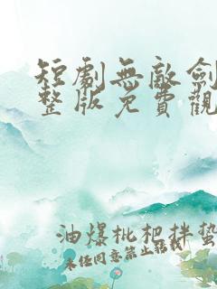 短剧无敌剑神完整版免费观看