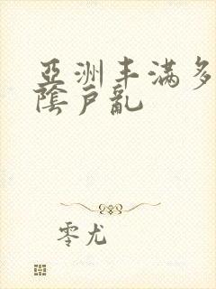 亚洲丰满多毛的阴户乱