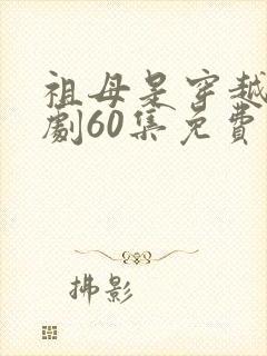 祖母是穿越女短剧60集免费观看