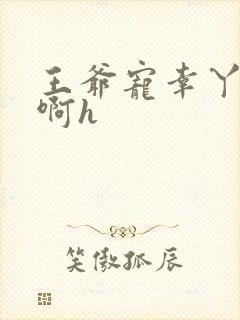 王爷宠幸丫鬟嗯啊h