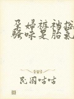 孕妇裤裆总有尿骚味是胎气吗