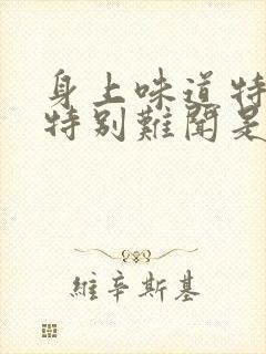 身上味道特别大特别难闻是什么病