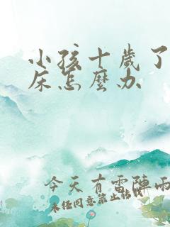 小孩十岁了还尿床怎么办