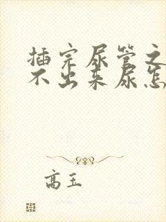 插完尿管之后尿不出来尿怎么办