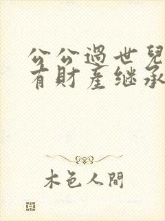 公公过世儿媳妇有财产继承权吗