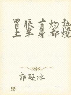 胃胀有灼热感觉上半身都烧