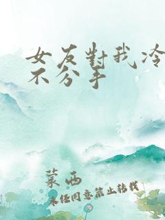 女友对我冷淡又不分手