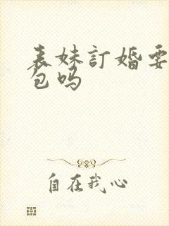 表妹订婚要给红包吗