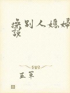操别人媳妇逼小说