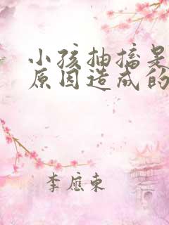 小孩抽搐是什么原因造成的