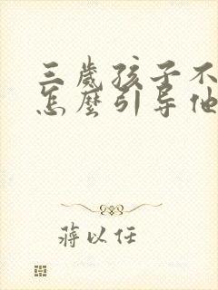 三岁孩子不说话怎么引导他开口