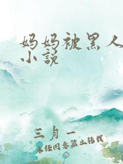 妈妈被黑人淫的小说