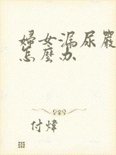 妇女漏尿严重该怎么办