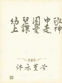 幼儿园中班小孩上课爱走神怎么办