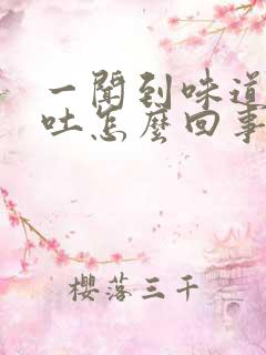 一闻到味道就想吐怎么回事