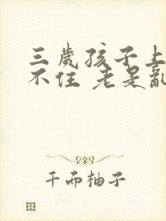 三岁孩子上课坐不住 老是乱跑